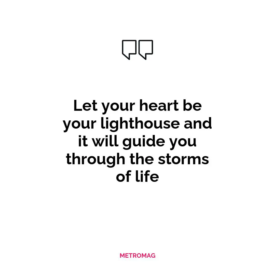 Let your heart be your lighthouse and it will guide you through the storms of life