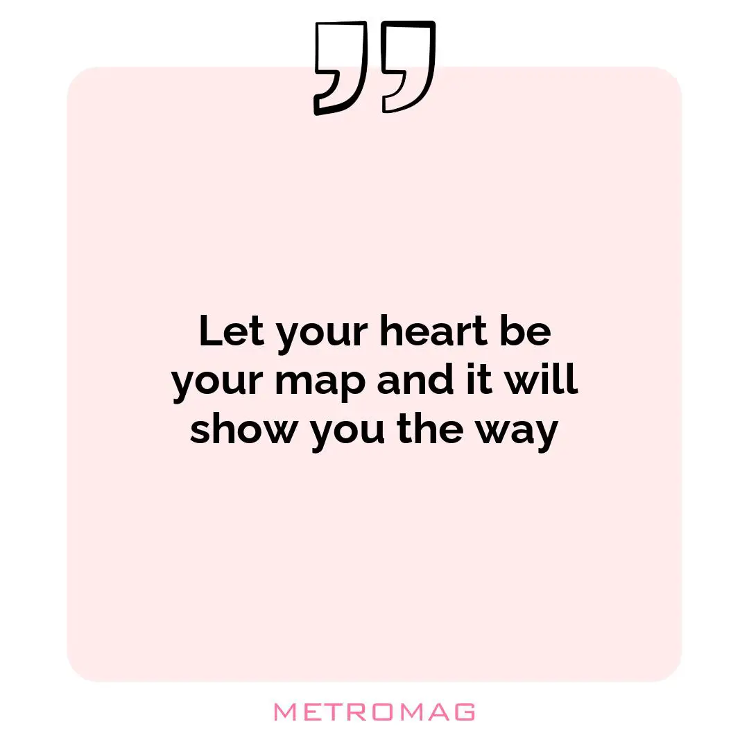 Let your heart be your map and it will show you the way