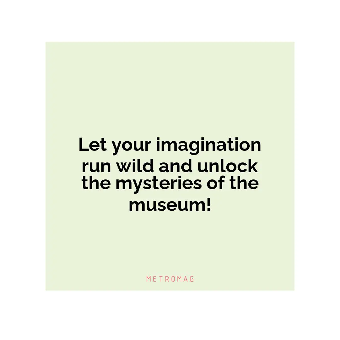 Let your imagination run wild and unlock the mysteries of the museum!
