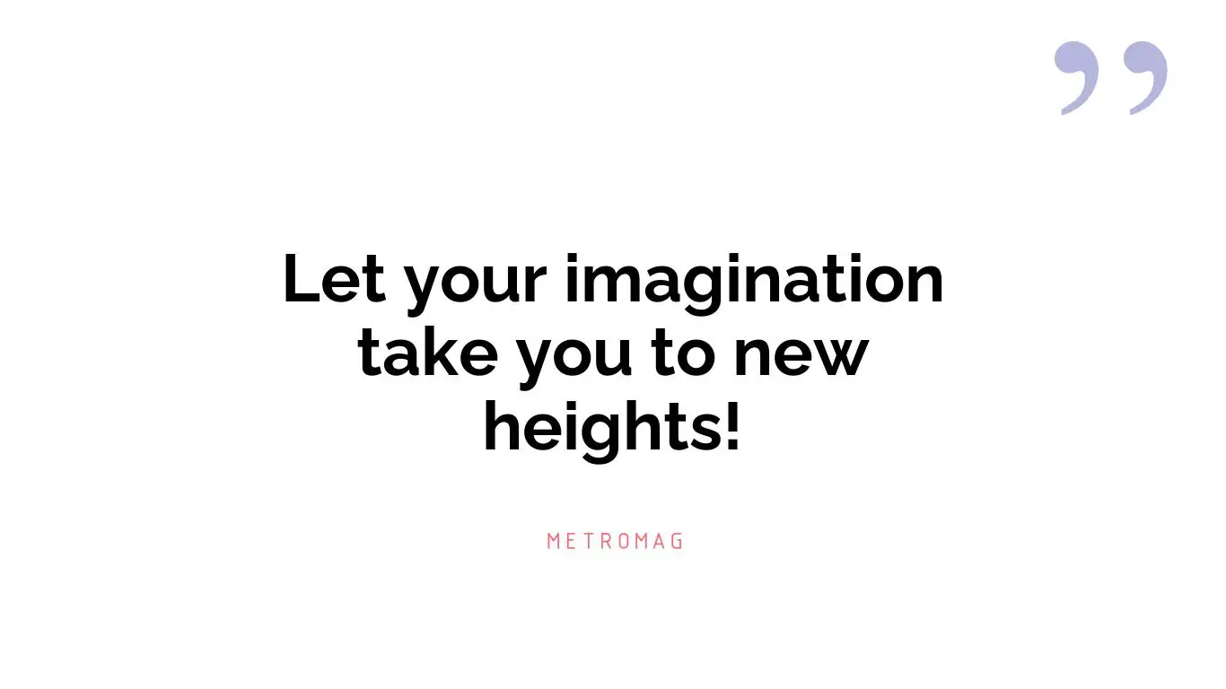 Let your imagination take you to new heights!