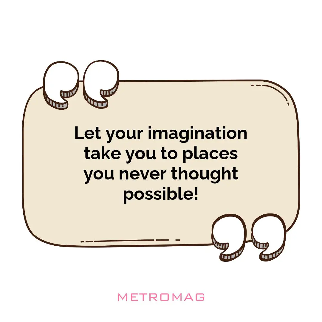 Let your imagination take you to places you never thought possible!