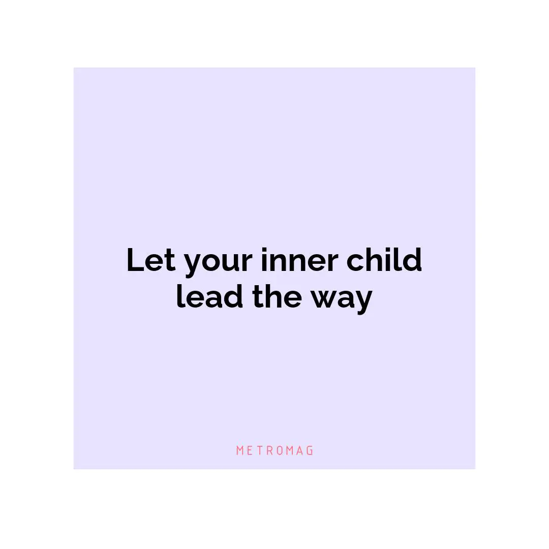 Let your inner child lead the way