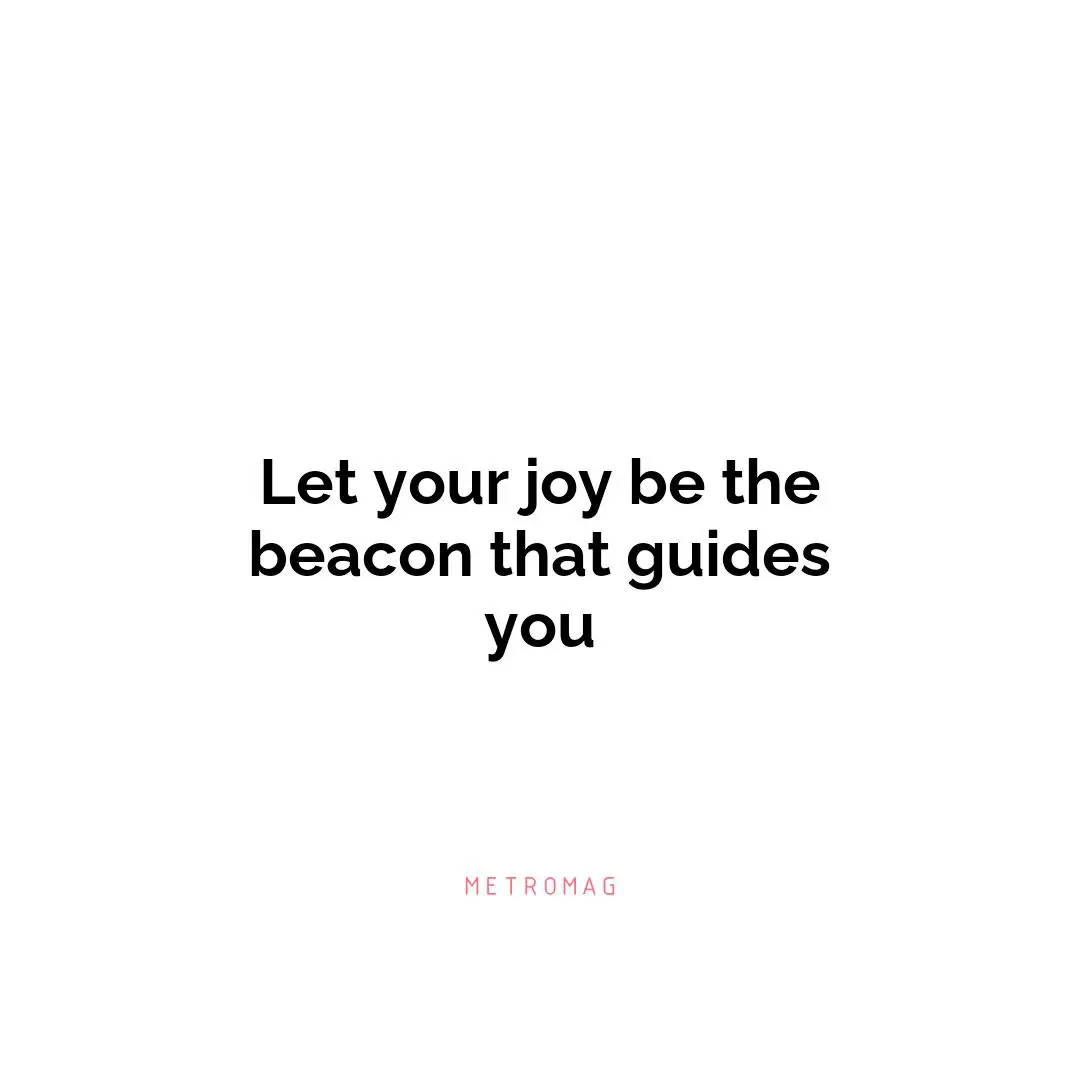 Let your joy be the beacon that guides you