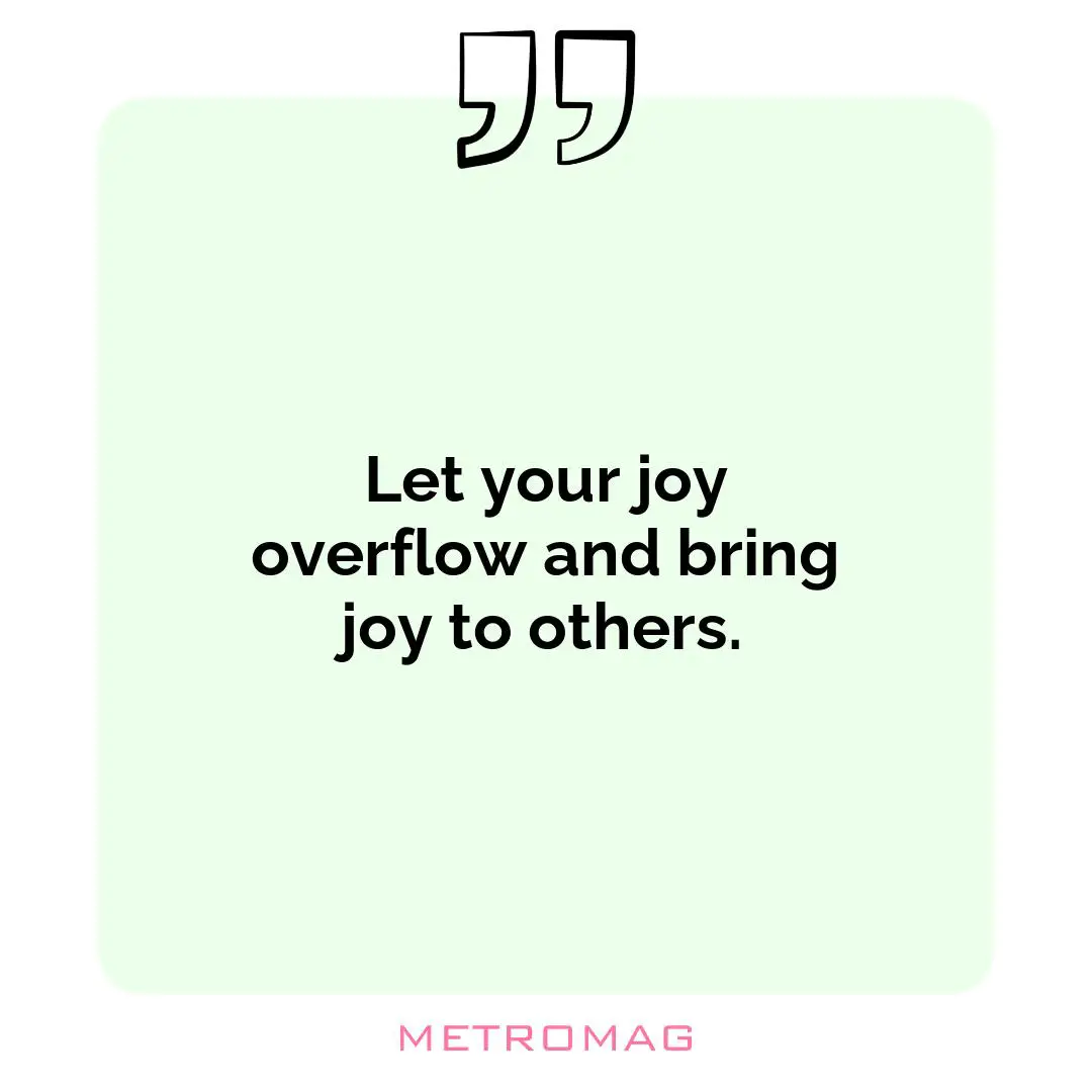 Let your joy overflow and bring joy to others.