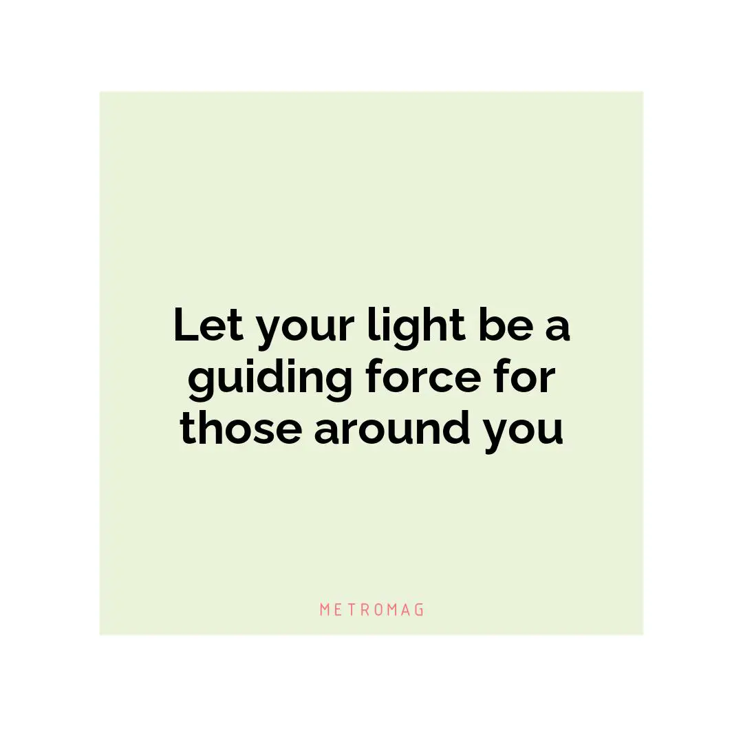 Let your light be a guiding force for those around you