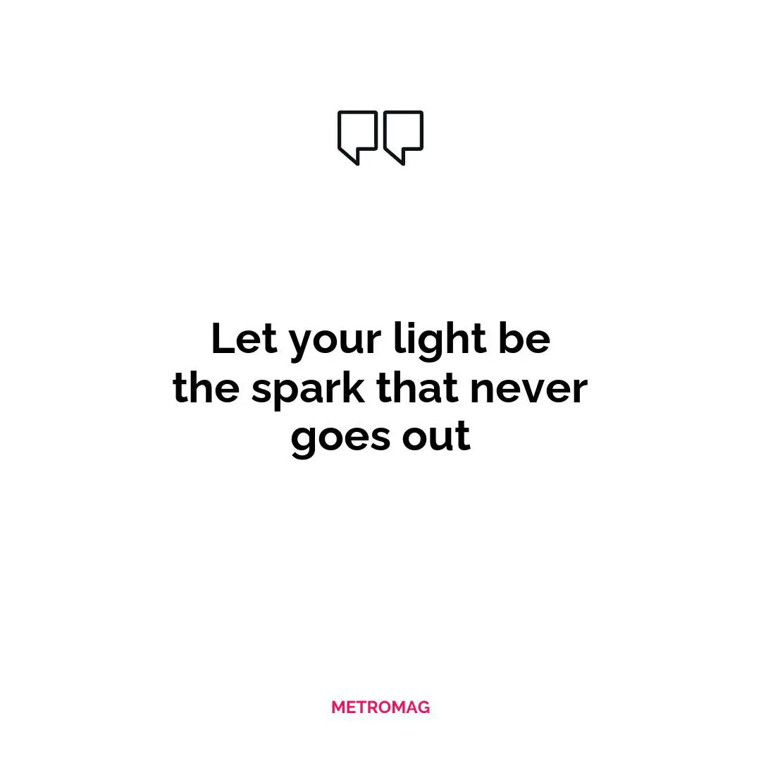 Let your light be the spark that never goes out