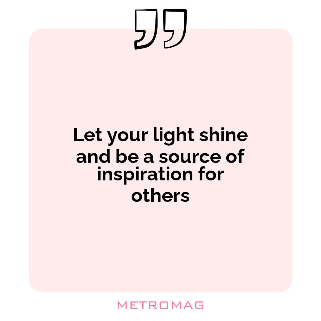 Let your light shine and be a source of inspiration for others