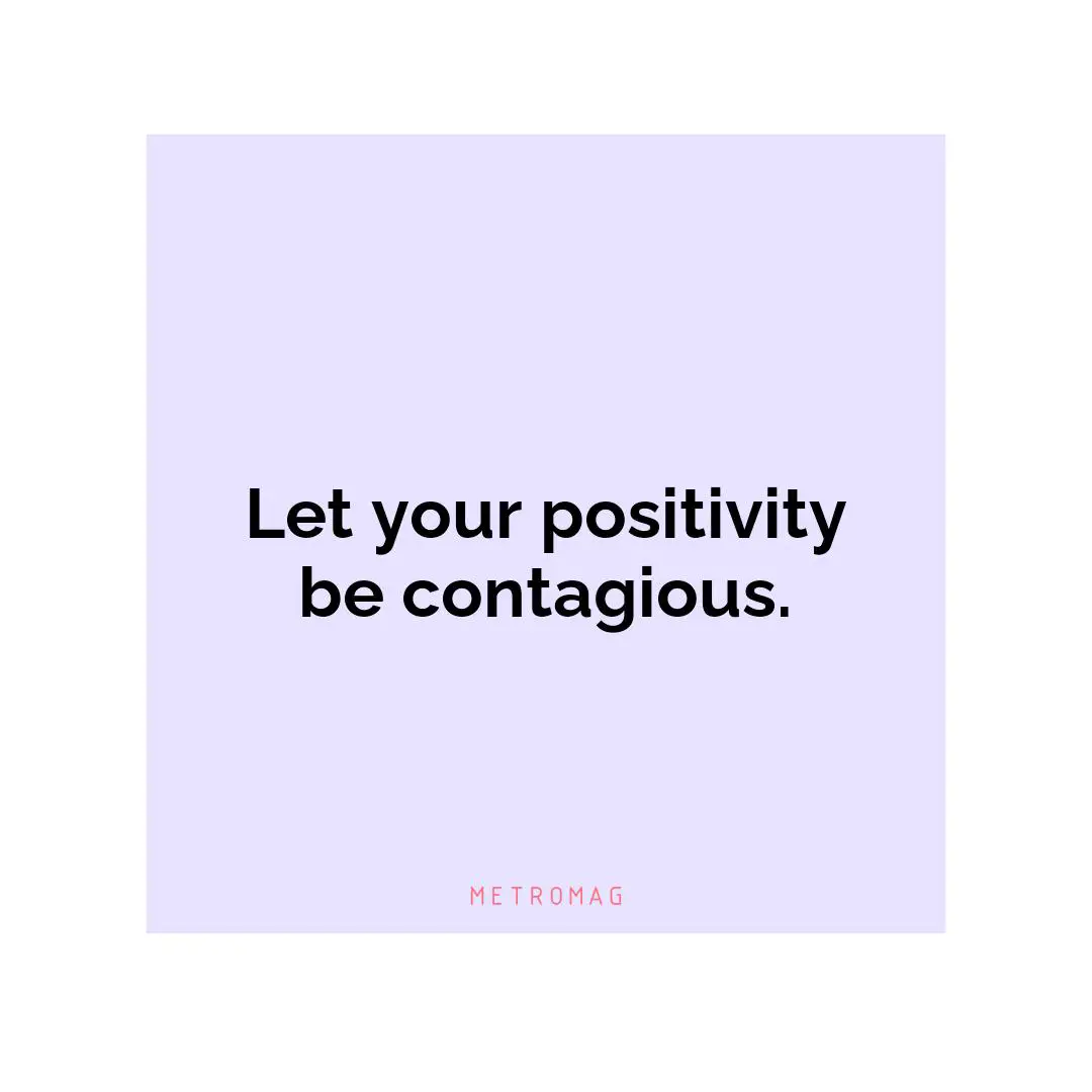 Let your positivity be contagious.