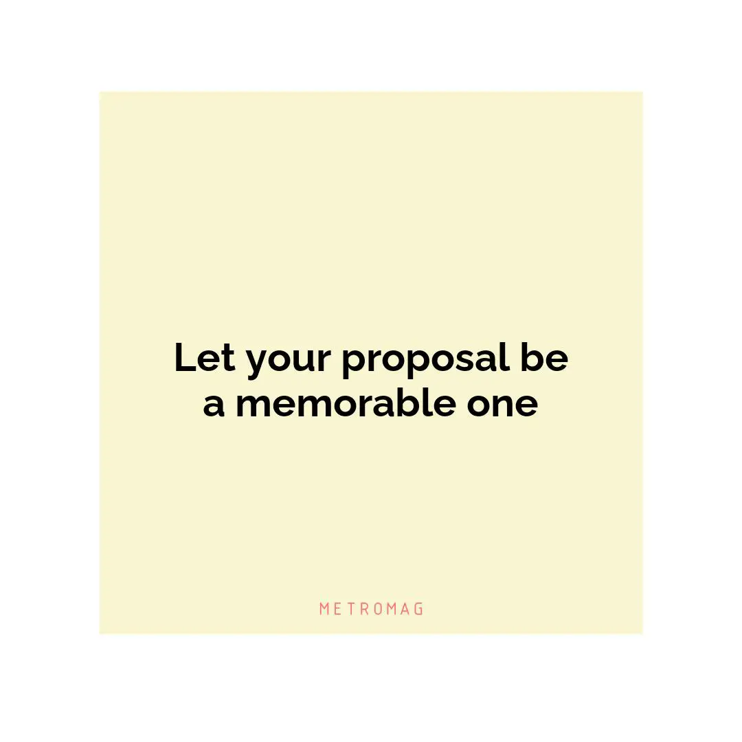 Let your proposal be a memorable one