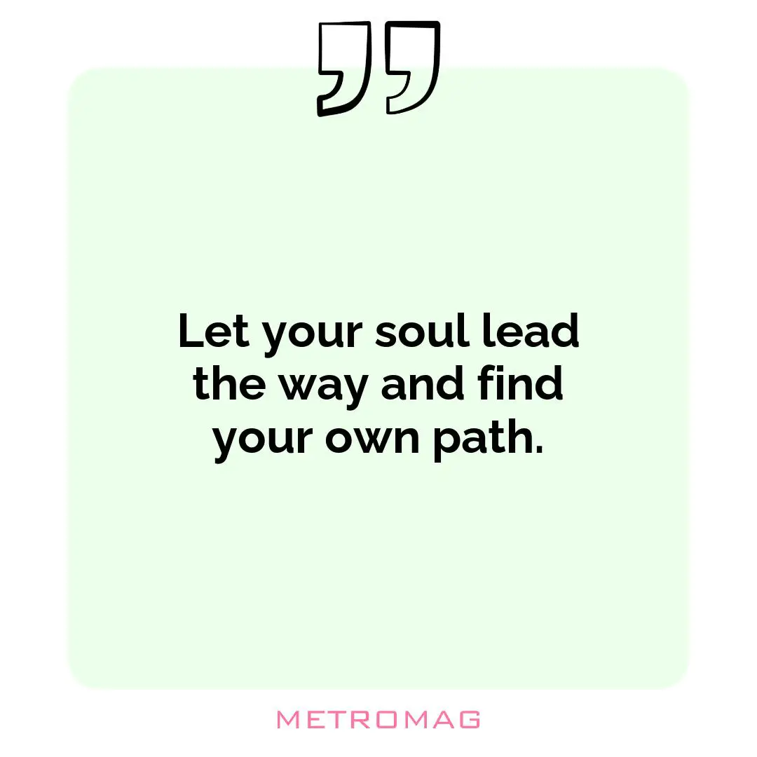 Let your soul lead the way and find your own path.