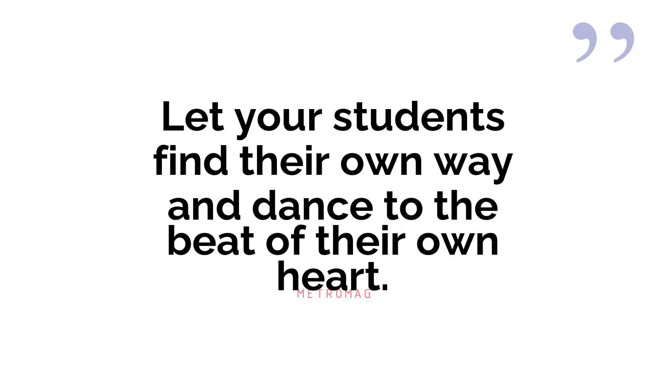 Let your students find their own way and dance to the beat of their own heart.