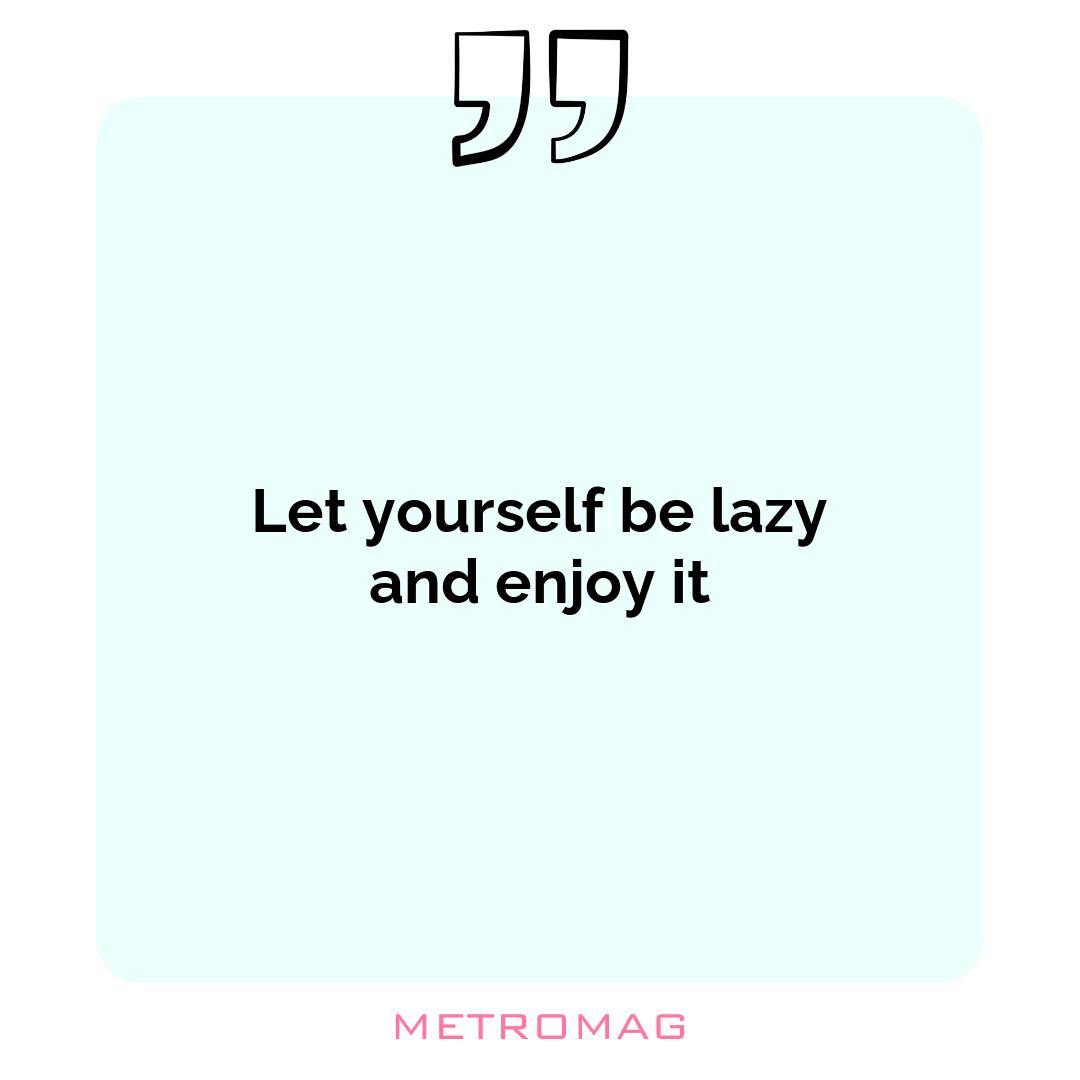Let yourself be lazy and enjoy it