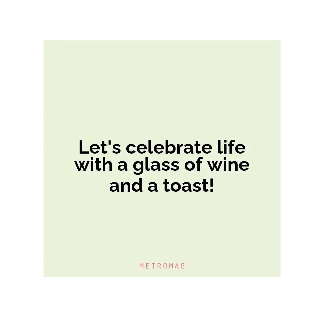 Let's celebrate life with a glass of wine and a toast!