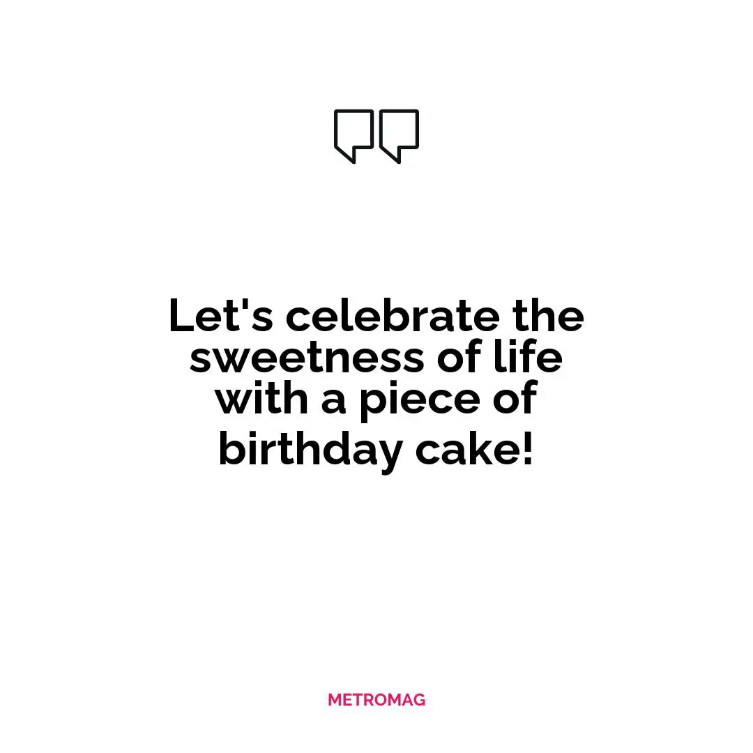 Let's celebrate the sweetness of life with a piece of birthday cake!