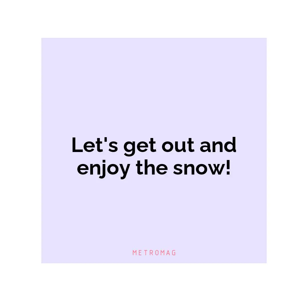 Let's get out and enjoy the snow!