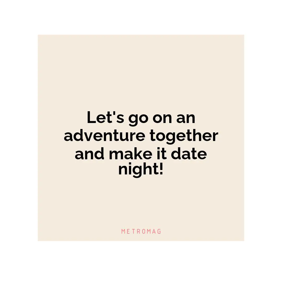 Let's go on an adventure together and make it date night!