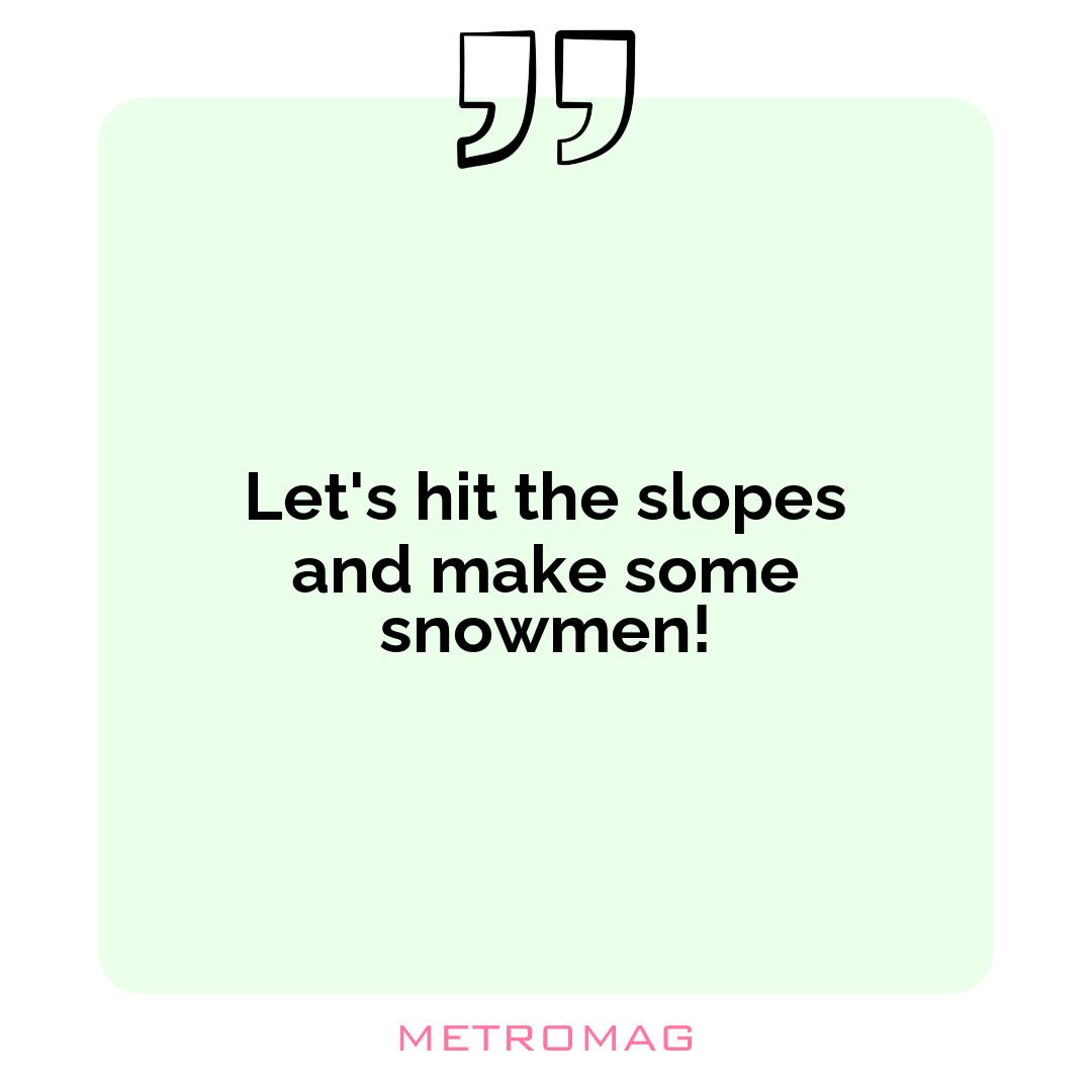 Let's hit the slopes and make some snowmen!