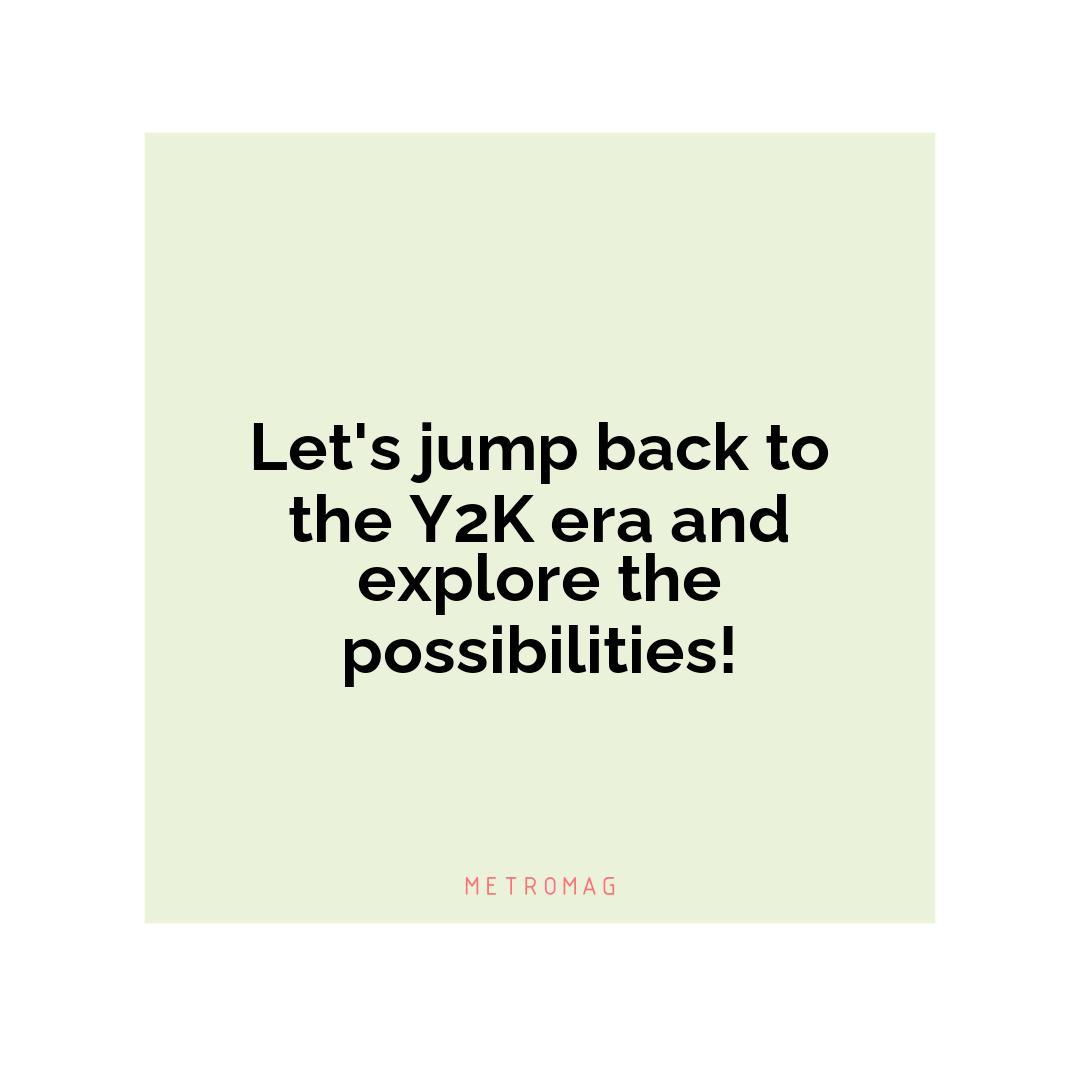 Let's jump back to the Y2K era and explore the possibilities!