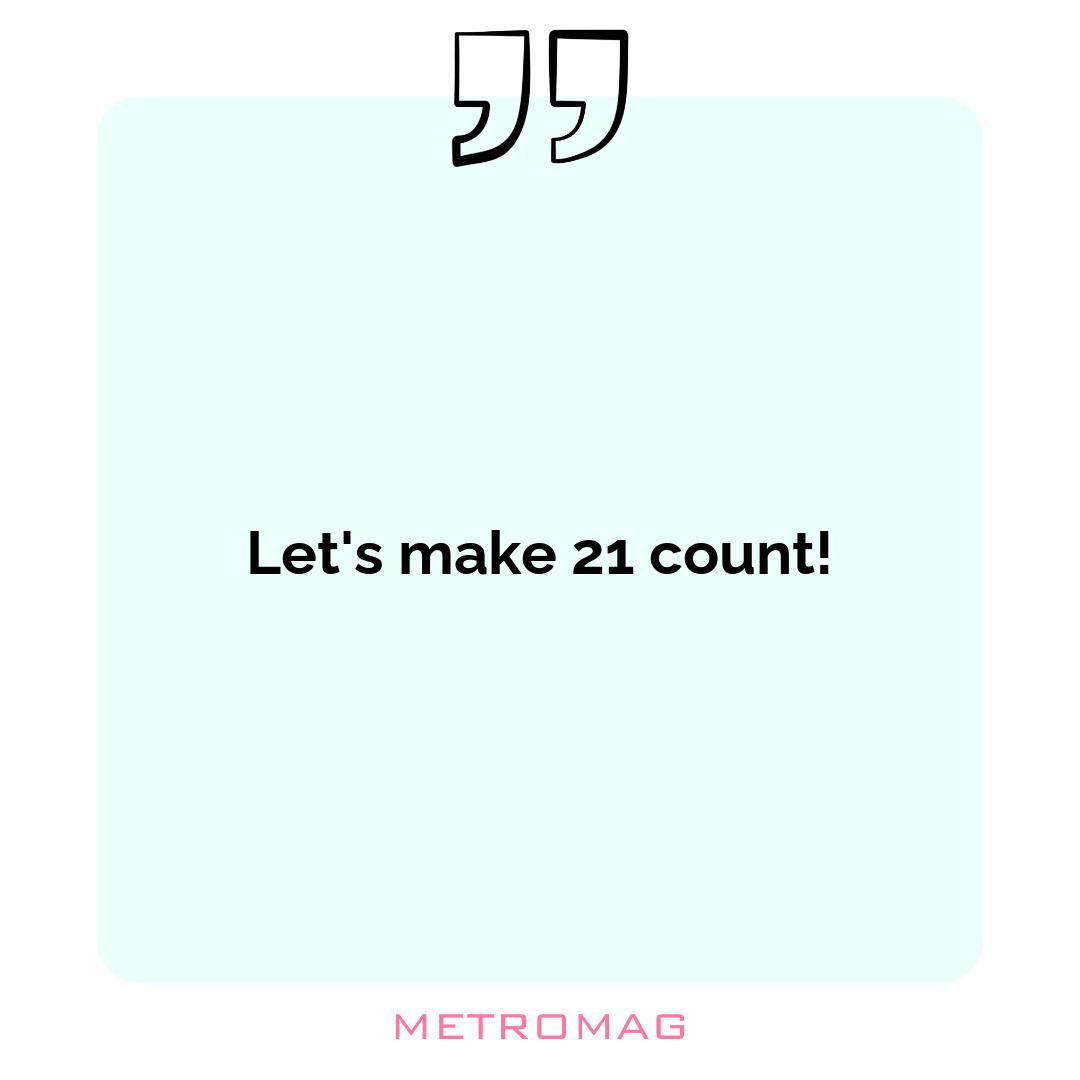 Let's make 21 count!