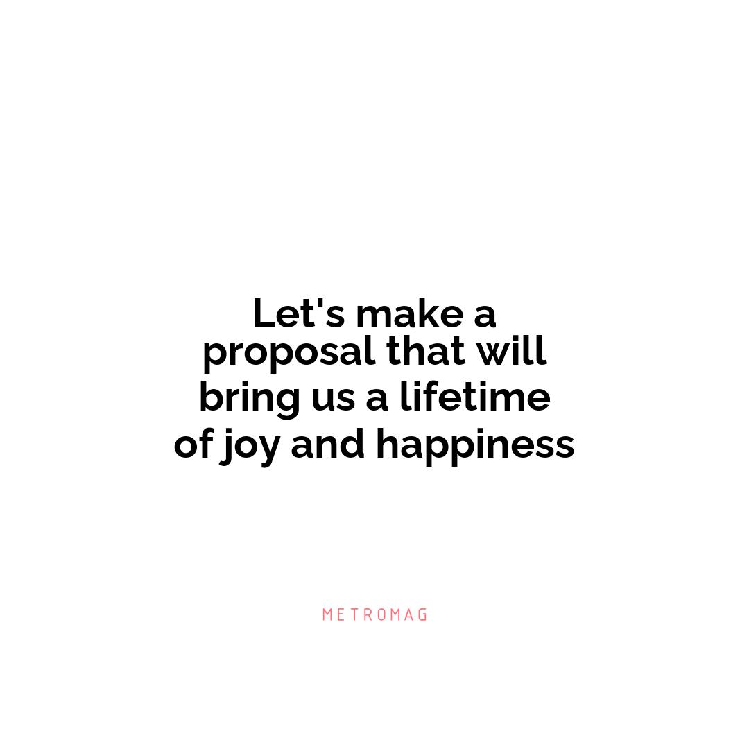 Let's make a proposal that will bring us a lifetime of joy and happiness