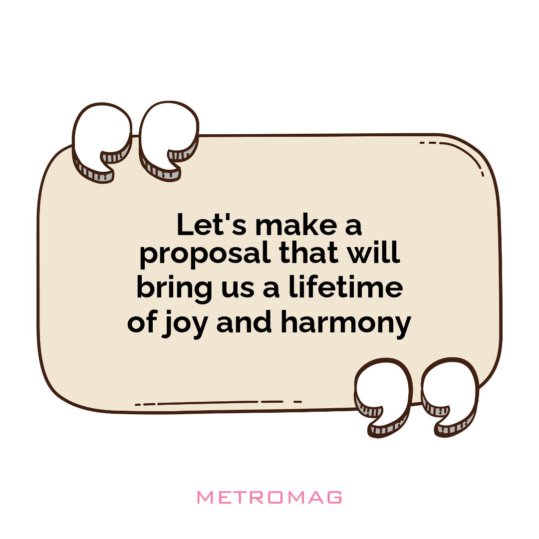 Let's make a proposal that will bring us a lifetime of joy and harmony