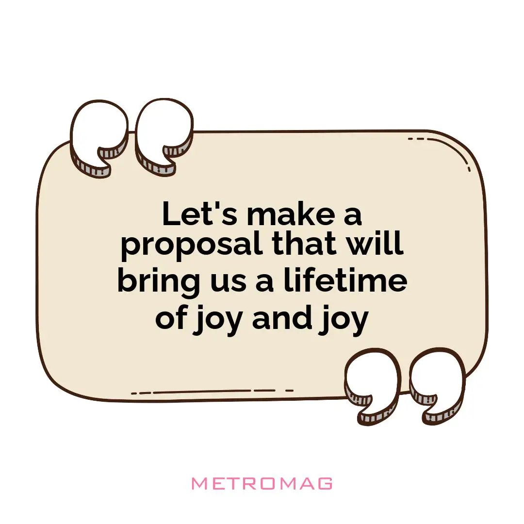 Let's make a proposal that will bring us a lifetime of joy and joy