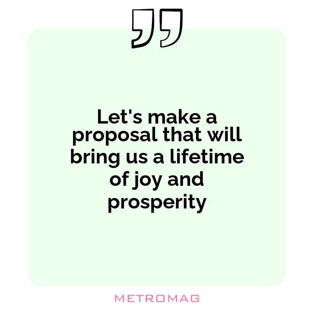Let's make a proposal that will bring us a lifetime of joy and prosperity