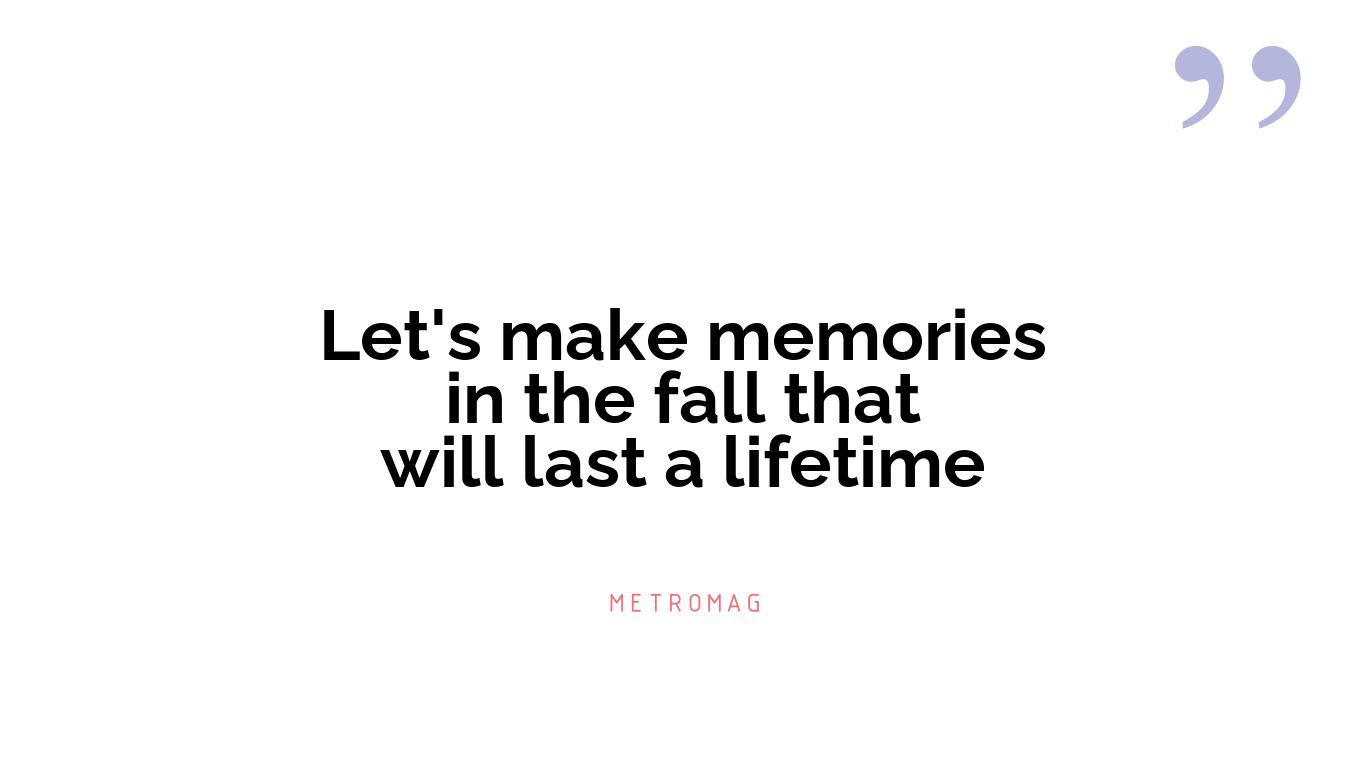 Let's make memories in the fall that will last a lifetime