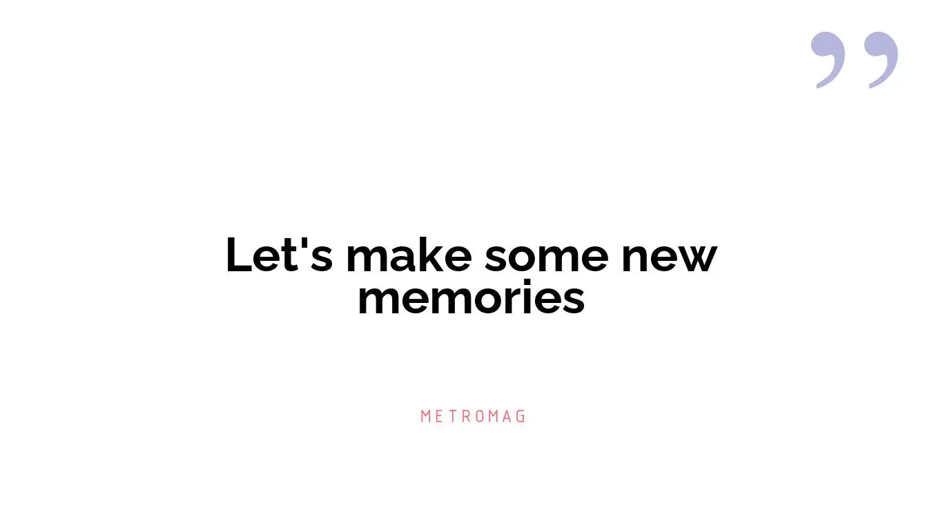 Let's make some new memories