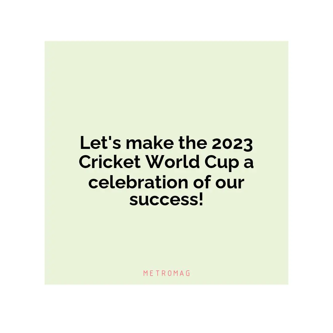 Let's make the 2023 Cricket World Cup a celebration of our success!