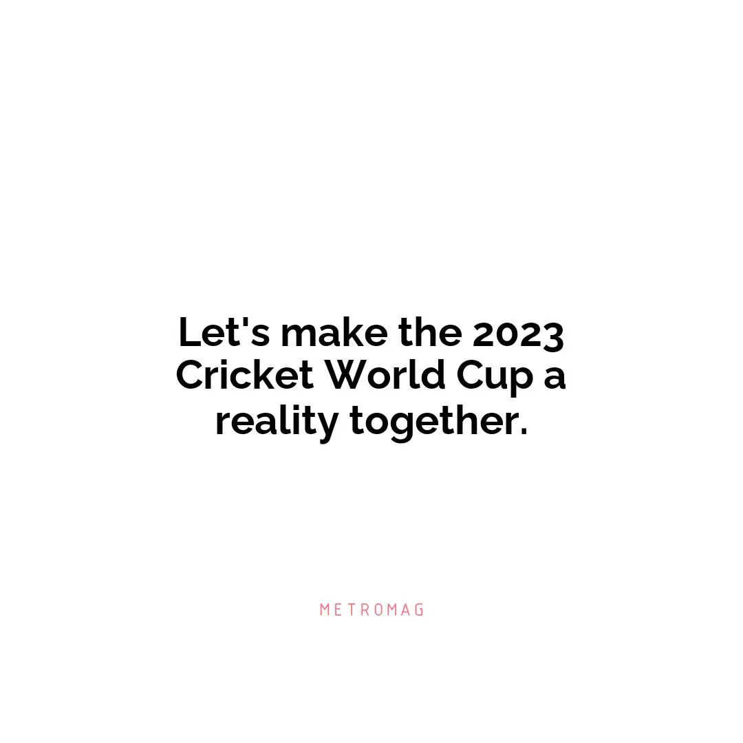 Let's make the 2023 Cricket World Cup a reality together.