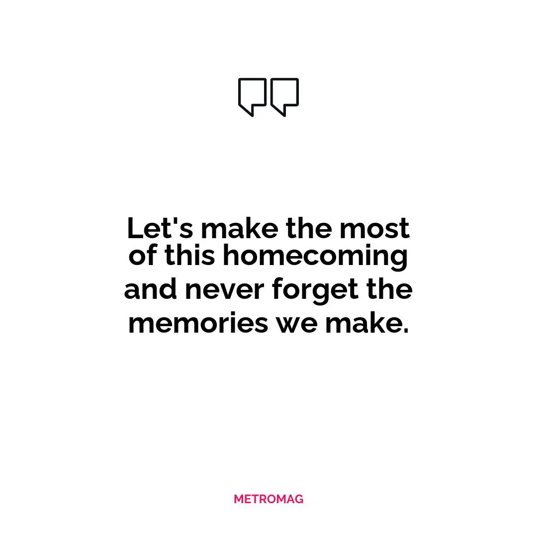 Let's make the most of this homecoming and never forget the memories we make.