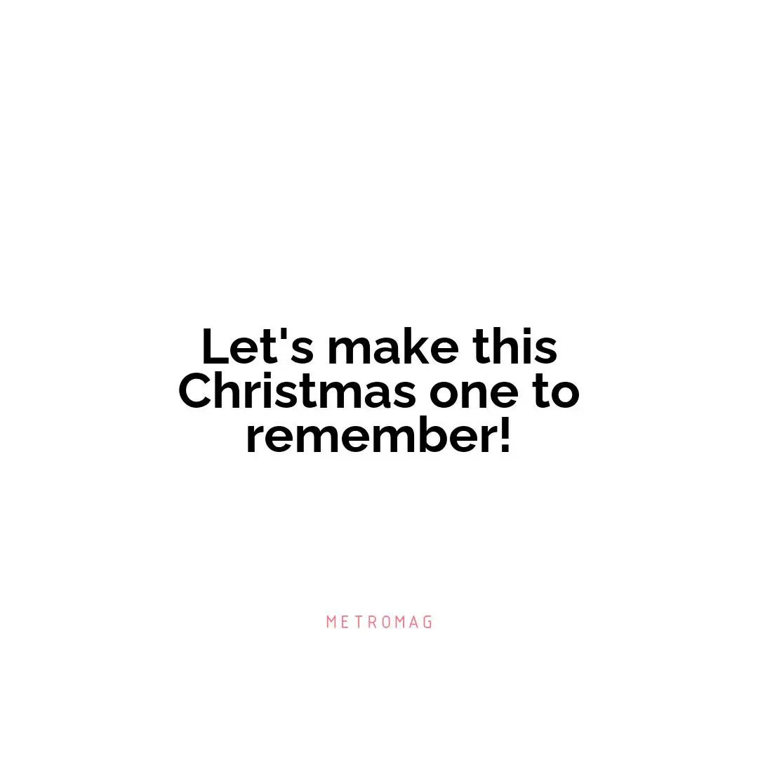 Let's make this Christmas one to remember!