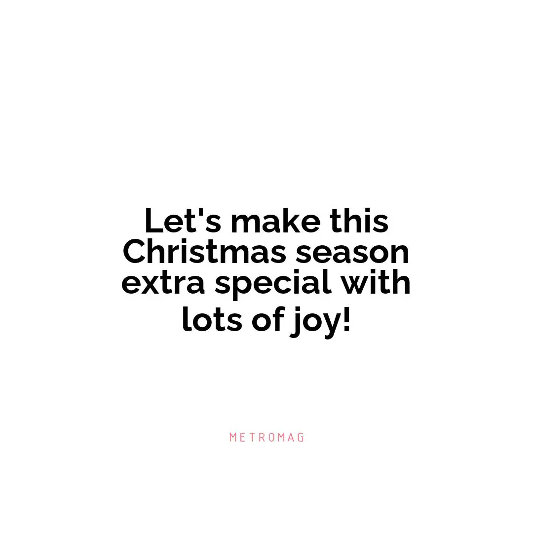 Let's make this Christmas season extra special with lots of joy!
