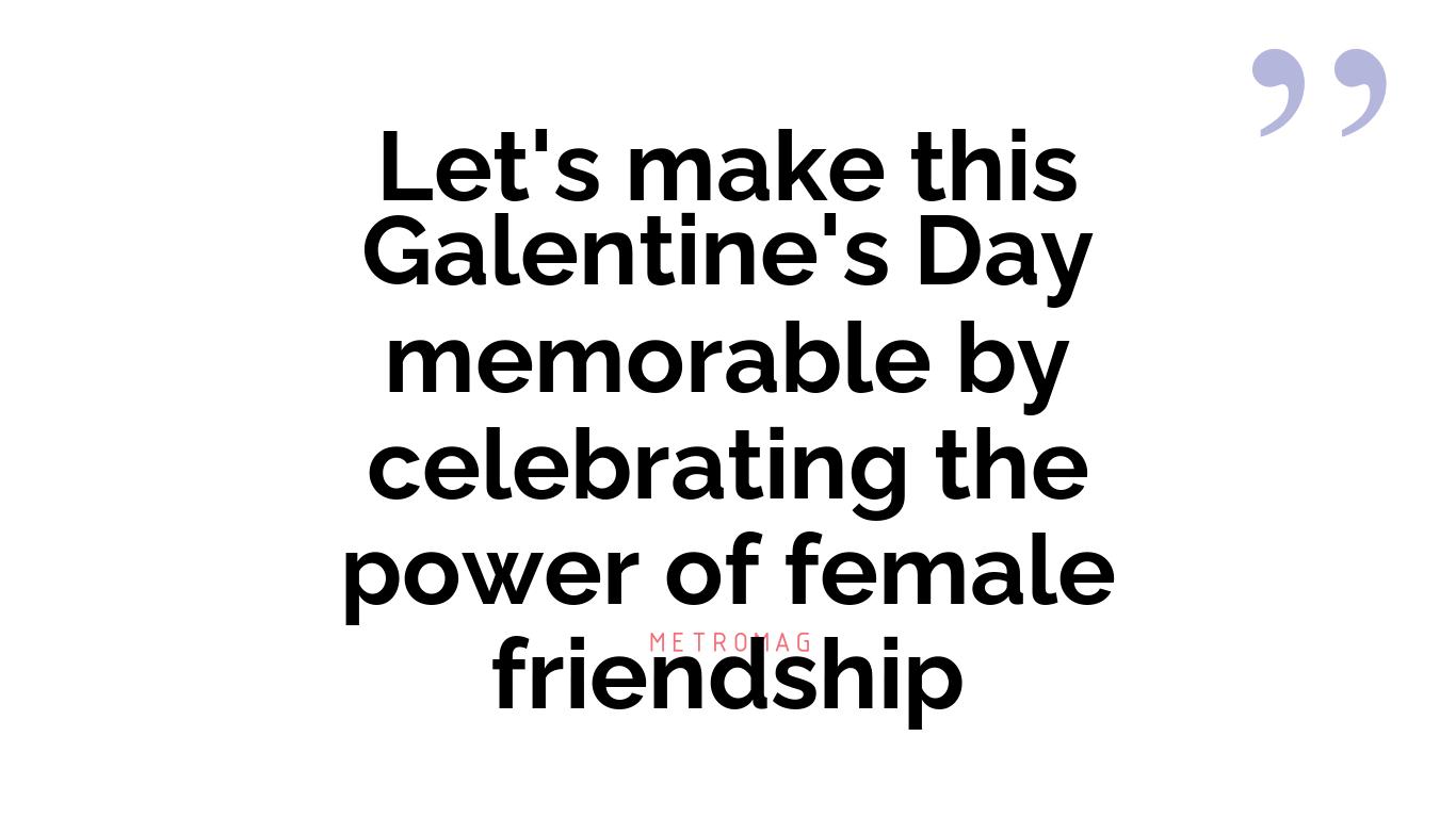 Let's make this Galentine's Day memorable by celebrating the power of female friendship