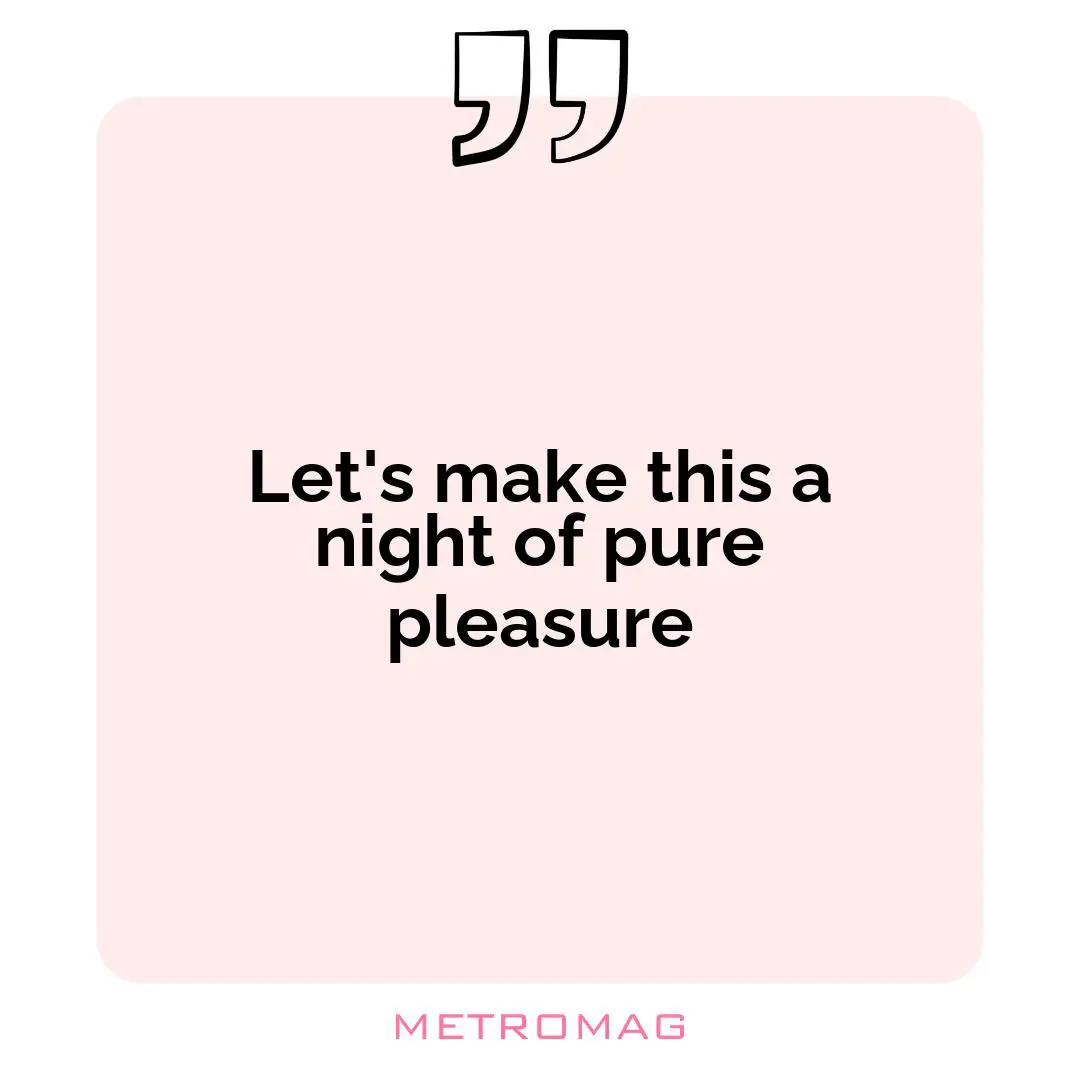 Let's make this a night of pure pleasure