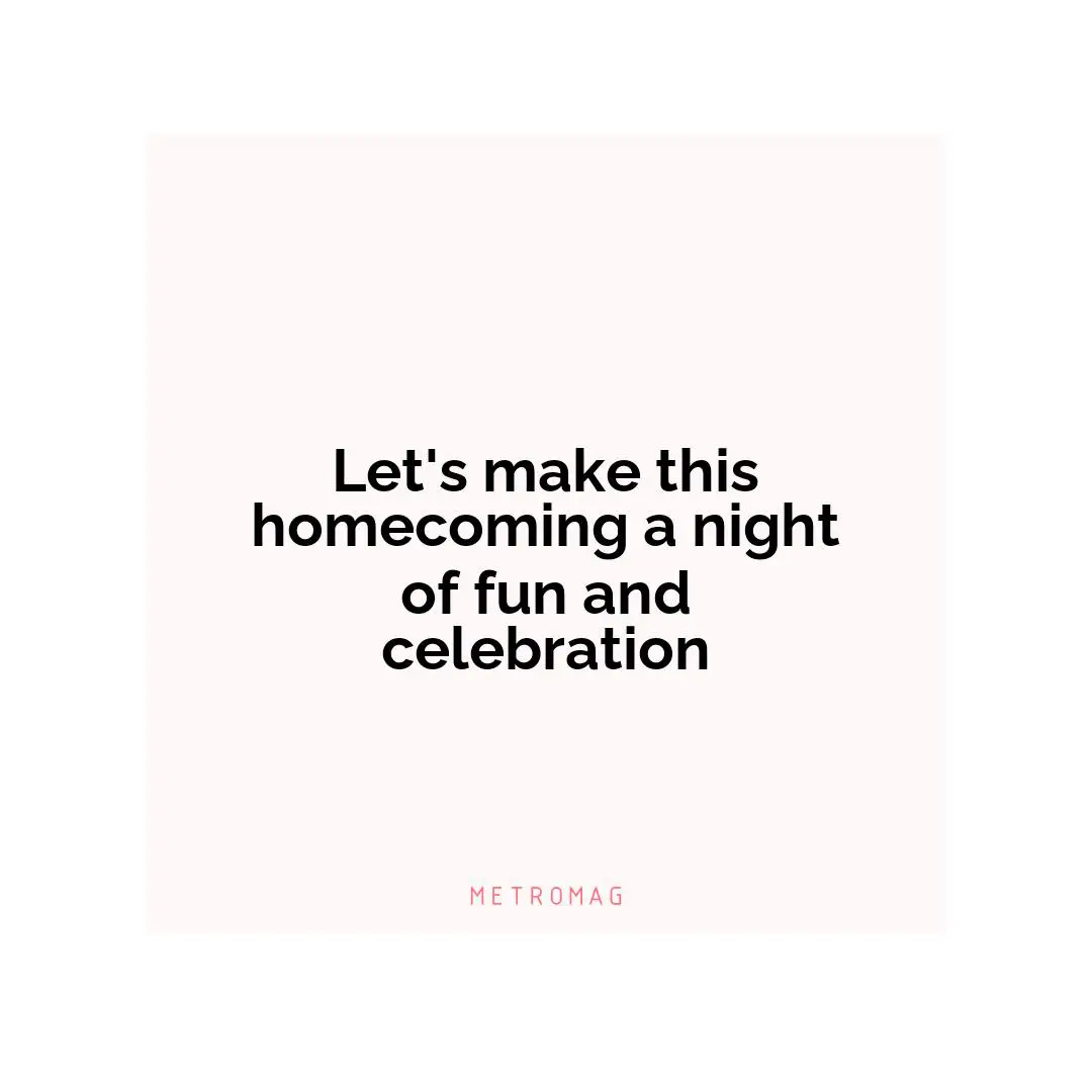 Let's make this homecoming a night of fun and celebration