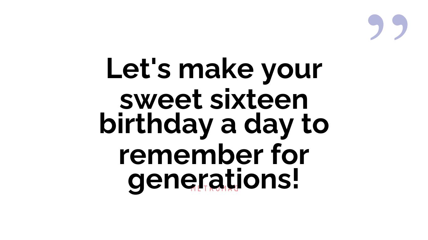 Let's make your sweet sixteen birthday a day to remember for generations!