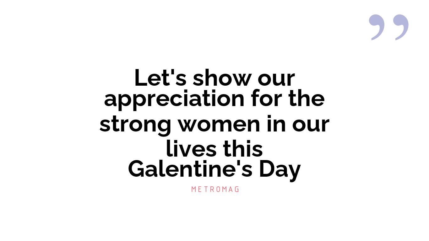 Let's show our appreciation for the strong women in our lives this Galentine's Day