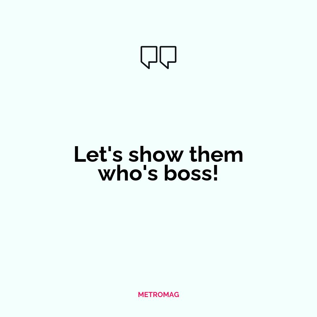 Let's show them who's boss!