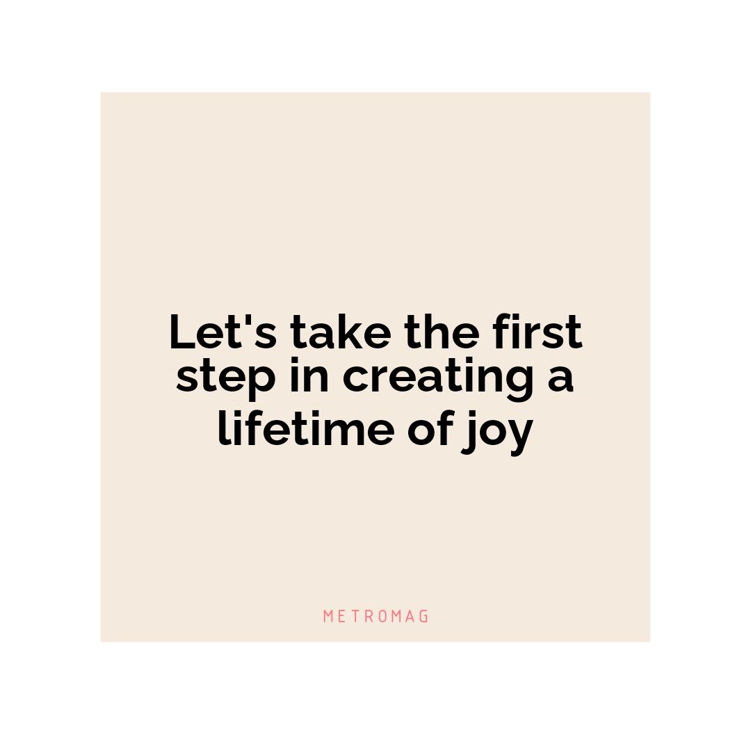 Let's take the first step in creating a lifetime of joy