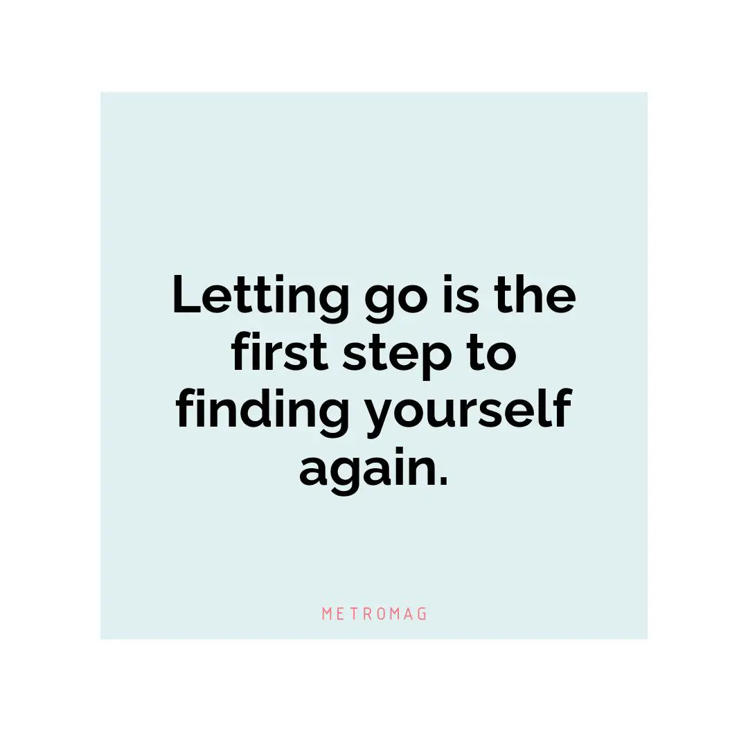 Letting go is the first step to finding yourself again.