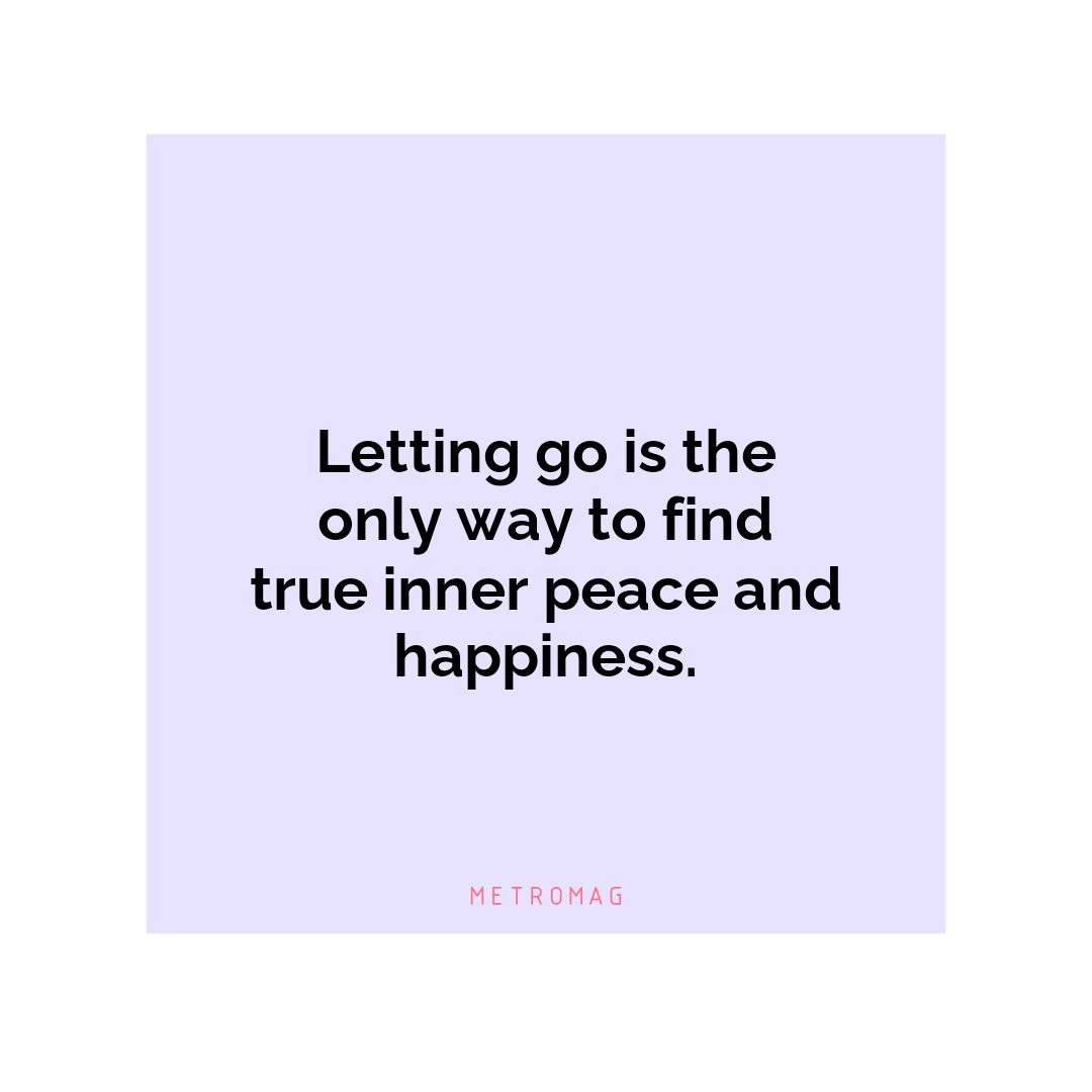 Letting go is the only way to find true inner peace and happiness.