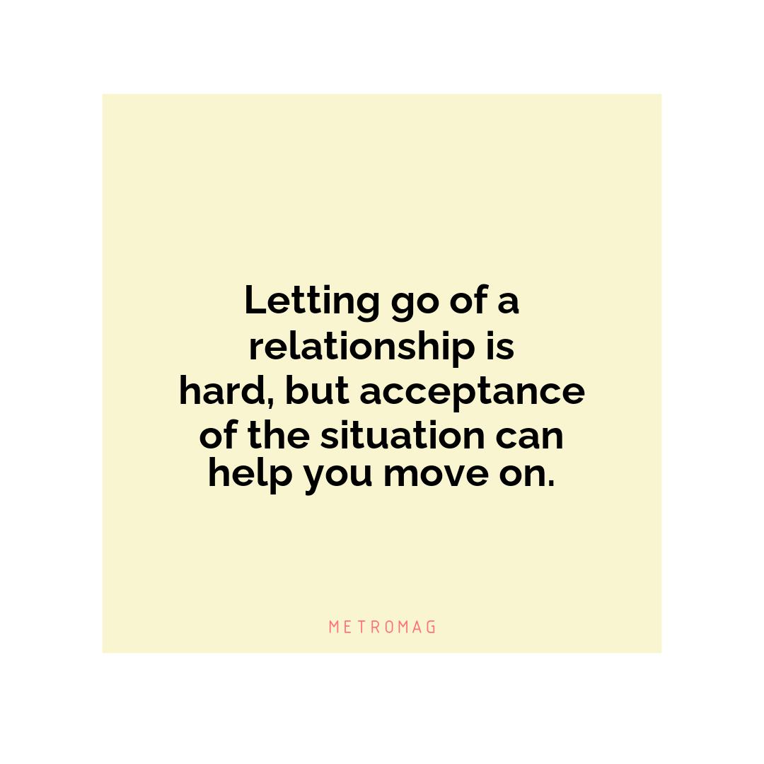 Letting go of a relationship is hard, but acceptance of the situation can help you move on.
