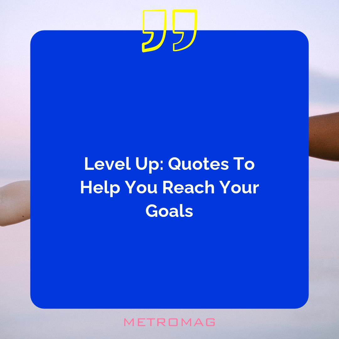 Level Up: Quotes To Help You Reach Your Goals