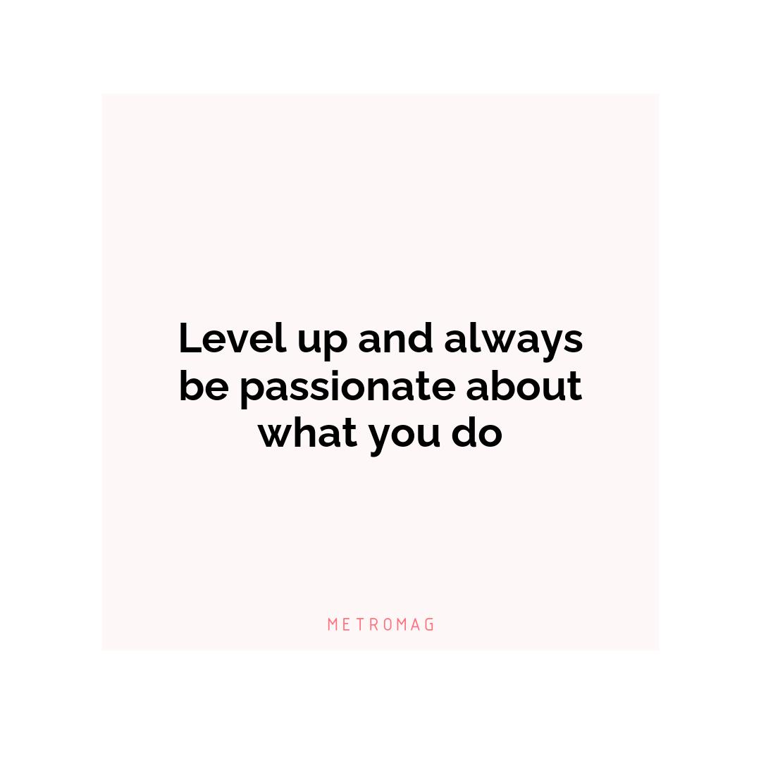 Level up and always be passionate about what you do