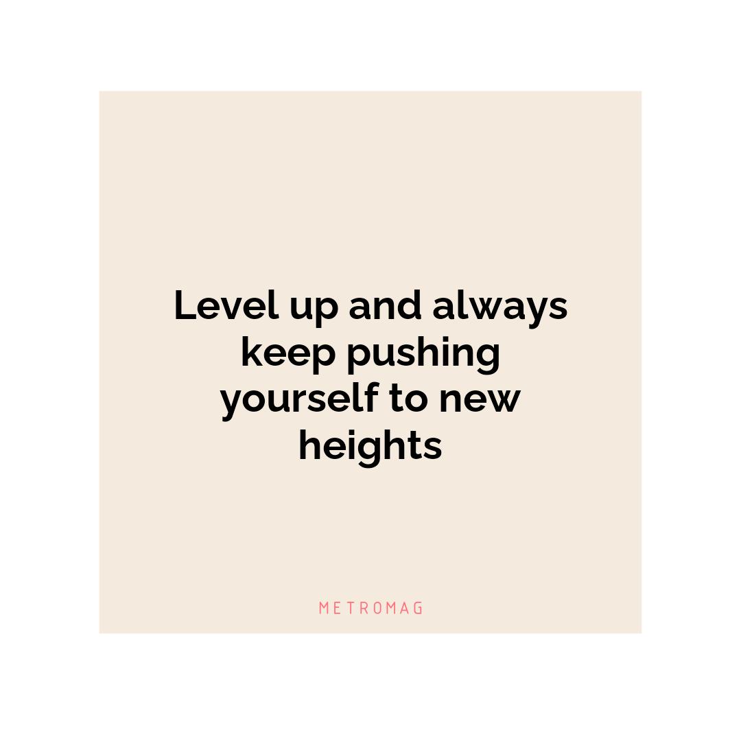 Level up and always keep pushing yourself to new heights