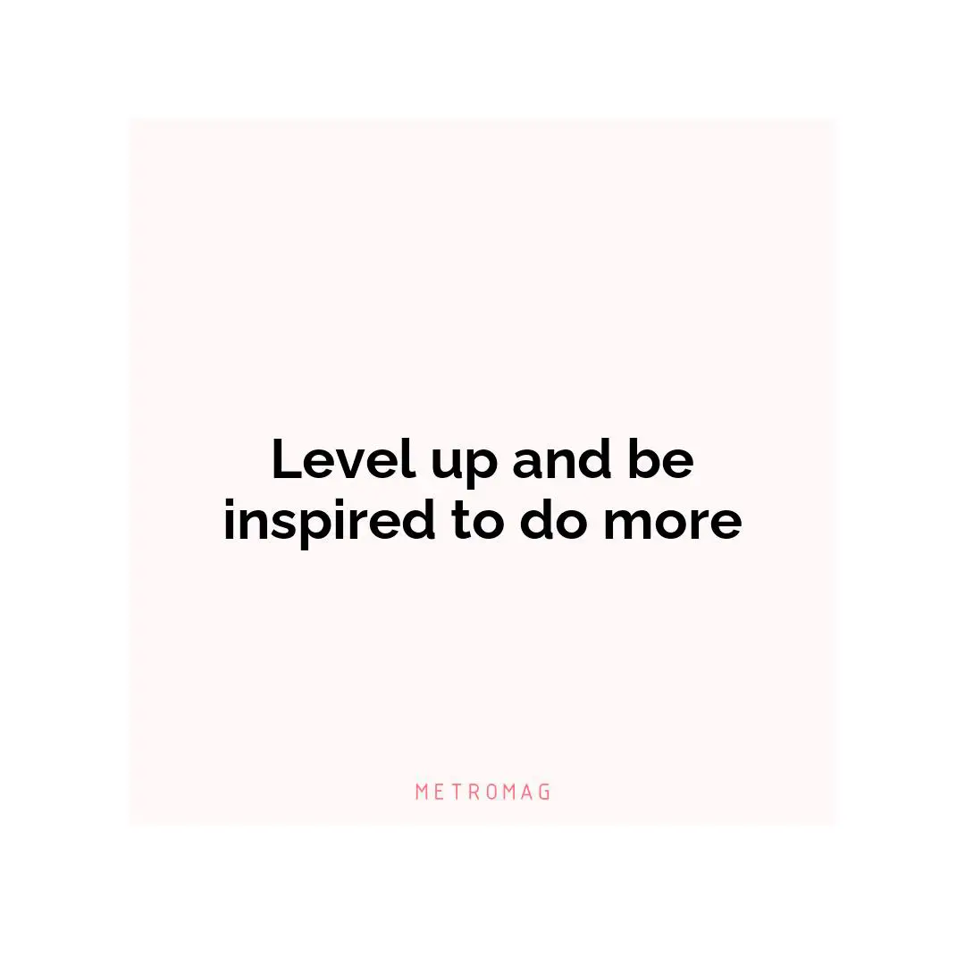 Level up and be inspired to do more