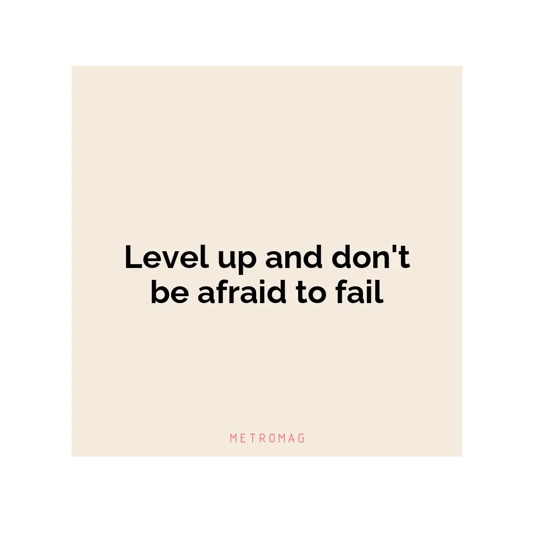 Level up and don't be afraid to fail