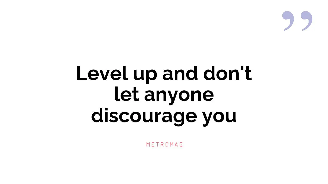 Level up and don't let anyone discourage you